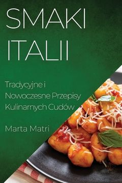 portada Smaki Italii: Tradycyjne i Nowoczesne Przepisy Kulinarnych Cudów (en Polaco)