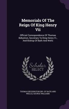 portada Memorials Of The Reign Of King Henry Vii: Official Correspondence Of Thomas Bekynton, Secretary To King Henry Vi., And Bishop Of Bath And Wells