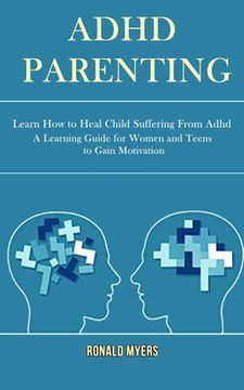 portada Adhd Parenting: Learn How to Heal Child Suffering From Adhd (A Learning Guide for Women and Teens to Gain Motivation) (in English)