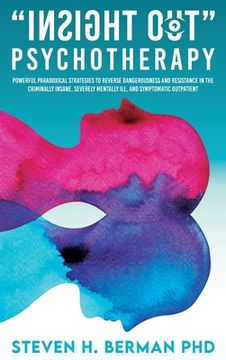 portada Insight Out Psychotherapy: Powerful Paradoxical Strategies to Reverse Dangerousness and Resistance in the Criminally Insane, Severely Mentally Il (en Inglés)