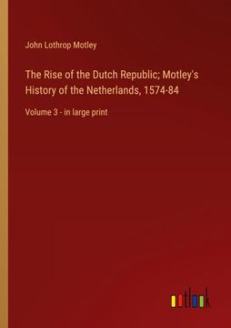 portada The Rise of the Dutch Republic; Motley's History of the Netherlands, 1574-84: Volume 3 - in large print (en Inglés)