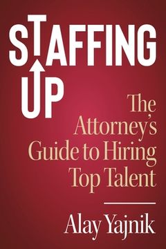 portada Staffing Up: The Attorney's Guide to Hiring Top Talent (en Inglés)