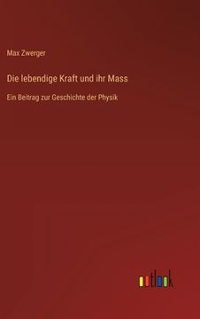 portada Die lebendige Kraft und ihr Mass: Ein Beitrag zur Geschichte der Physik (en Alemán)
