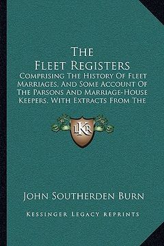 portada the fleet registers: comprising the history of fleet marriages, and some account of the parsons and marriage-house keepers, with extracts f (en Inglés)