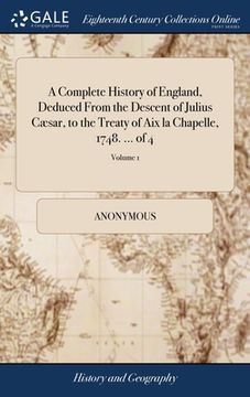 portada A Complete History of England, Deduced From the Descent of Julius Cæsar, to the Treaty of Aix la Chapelle, 1748. ... of 4; Volume 1 (en Inglés)