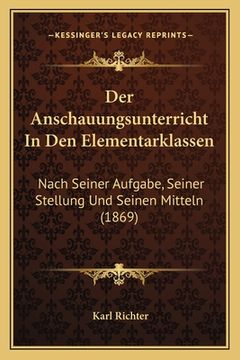 portada Der Anschauungsunterricht In Den Elementarklassen: Nach Seiner Aufgabe, Seiner Stellung Und Seinen Mitteln (1869) (in German)