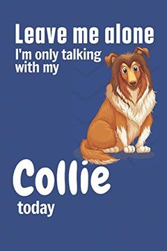 portada Leave me Alone i'm Only Talking With my Collie Today: For Collie dog Fans (en Inglés)