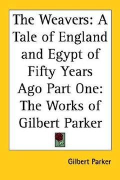 portada the weavers: a tale of england and egypt of fifty years ago part one: the works of gilbert parker (en Inglés)