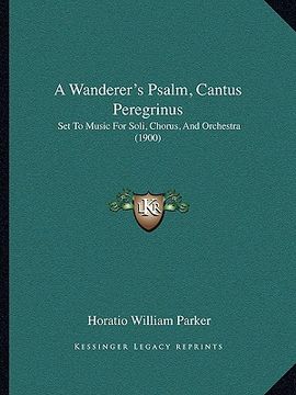 portada a wanderer's psalm, cantus peregrinus: set to music for soli, chorus, and orchestra (1900) (in English)