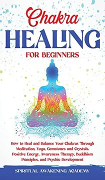 portada Chakra Healing for Beginners: How to Heal and Balance Your Chakras Through Meditation Yoga, Gemstones and Crystals. Positive Energy, Awareness Therapy Buddhism Principles, and Psychic Development (en Inglés)