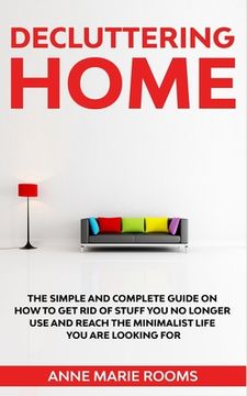 portada Decluttering Home: The Simple And Complete Guide To Get Rid Of Staff You No Longer Use And Reach The Minimalist Life You Are Looking For (en Inglés)