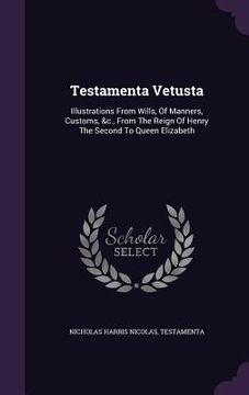 portada Testamenta Vetusta: Illustrations From Wills, Of Manners, Customs, &c., From The Reign Of Henry The Second To Queen Elizabeth