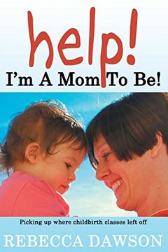 portada Help! I'm a Mom To Be!: Picking up where childbirth classes left off