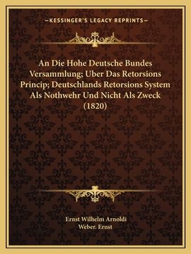 portada An Die Hohe Deutsche Bundes Versammlung; Uber Das Retorsions Princip; Deutschlands Retorsions System Als Nothwehr Und Nicht Als Zweck (1820) (in German)