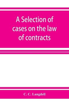 portada A selection of cases on the law of contracts: with a summary of the topics covered by the cases