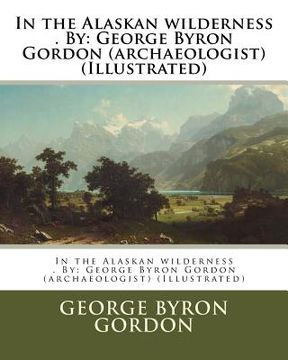 portada In the Alaskan wilderness . By: George Byron Gordon (archaeologist) (Illustrated) (en Inglés)
