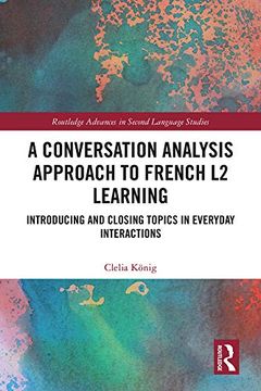portada A Conversation Analysis Approach to French l2 Learning: Introducing and Closing Topics in Everyday Interactions (Routledge Advances in Second Language Studies) (en Inglés)