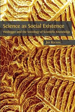 portada Science as Social Existence: Heidegger and the Sociology of Scientific Knowledge