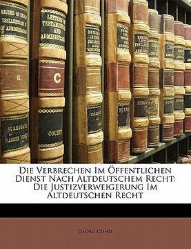 portada Die Verbrechen Im Offentlichen Dienst Nach Altdeutschem Recht: Die Justizverweigerung Im Altdeutschen Recht (in German)
