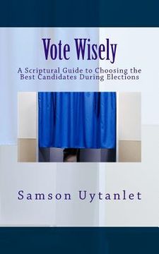 portada Vote Wisely: A Scriptural Guide to Choosing the Best Candidates During Elections (en Inglés)