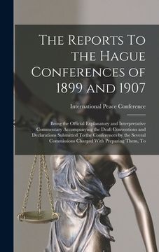 portada The Reports To the Hague Conferences of 1899 and 1907; Being the Official Explanatory and Interpretative Commentary Accompanying the Draft Conventions