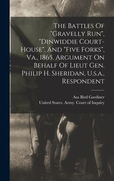 portada The Battles Of "gravelly Run", "dinwiddie Court-house", And "five Forks", Va., 1865. Argument On Behalf Of Lieut Gen. Philip H. Sheridan, U.s.a., Resp (en Inglés)