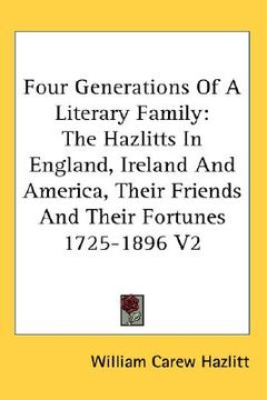 portada four generations of a literary family: the hazlitts in england, ireland and america, their friends and their fortunes 1725-1896 v2 (en Inglés)