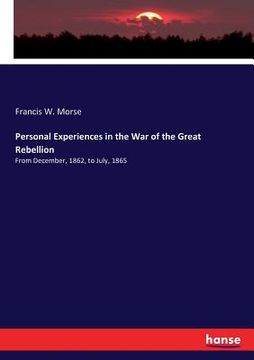Personal Experiences in the War of the Great Rebellion: From December, 1862, to July, 1865