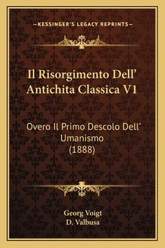 portada Il Risorgimento Dell' Antichita Classica V1: Overo Il Primo Descolo Dell' Umanismo (1888) (in Italian)