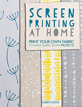portada Screen Printing at Home: Print Your own Fabric to Make Simple Sewn Projects (en Inglés)