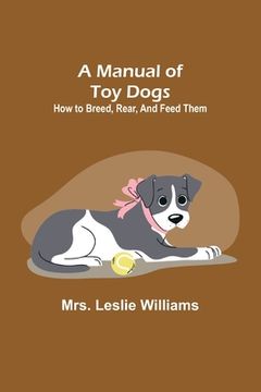 portada A Manual of Toy Dogs: How to breed, rear, and feed them (en Inglés)