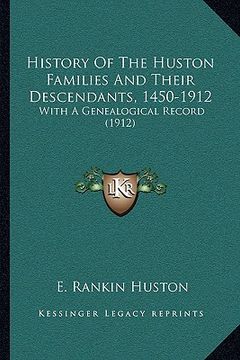 portada history of the huston families and their descendants, 1450-1912: with a genealogical record (1912) (en Inglés)