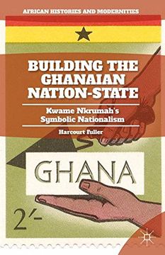 portada Building the Ghanaian Nation-State: Kwame Nkrumah’S Symbolic Nationalism (African Histories and Modernities) (en Inglés)