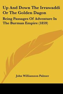 portada up and down the irrawaddi or the golden dagon: being passages of adventure in the burman empire (1859) (in English)