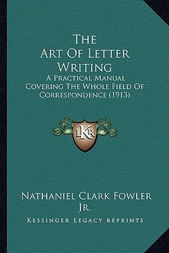 portada the art of letter writing: a practical manual covering the whole field of correspondence (1913) (in English)