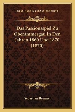 portada Das Passionsspiel Zu Oberammergau In Den Jahren 1860 Und 1870 (1870) (in German)