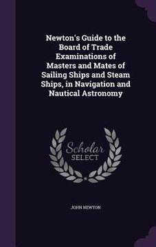 portada Newton's Guide to the Board of Trade Examinations of Masters and Mates of Sailing Ships and Steam Ships, in Navigation and Nautical Astronomy (en Inglés)