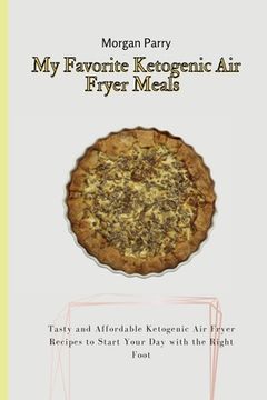 portada My Favorite Ketogenic air Fryer Meals: Tasty and Affordable Ketogenic air Fryer Recipes to Start Your day With the Right Foot (en Inglés)