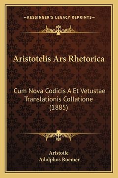 portada Aristotelis Ars Rhetorica: Cum Nova Codicis A Et Vetustae Translationis Collatione (1885) (en Latin)