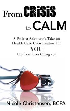 portada From Crisis to Calm: A Patient Advocate's Take on Health Care Coordination for YOU the Common Caregiver 