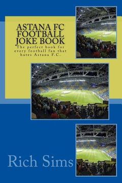 portada Astana FC Football Joke Book: The perfect book for every football fan that hates Astana F.C. (en Inglés)