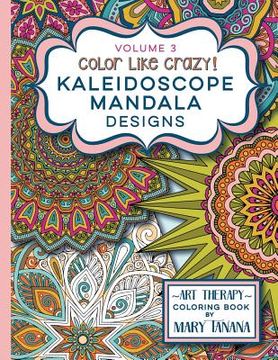 portada Color Like Crazy Kaleidoscope Mandala Designs Volume 3: An awesome coloring book designed to keep you stress free for hours.