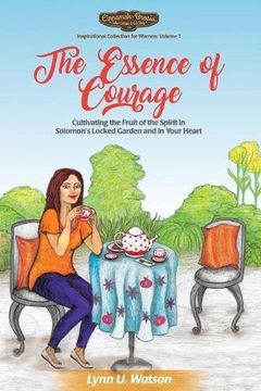 portada The Essence of Courage: Cultivating the Fruit of the Spirit in Solomon's Locked Garden and in Your Heart: Volume 1 (Cinnamah-Brosia's Inspirational Coll. for Women) (in English)