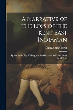 portada A Narrative of the Loss of the Kent East Indiaman: By Fire, in the bay of Biscay, on the 1st March 1825. In a Letter to a Friend (en Inglés)