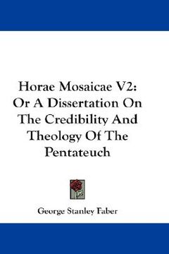 portada horae mosaicae v2: or a dissertation on the credibility and theology of the pentateuch