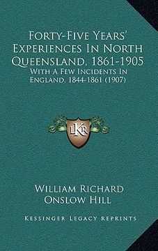 portada forty-five years' experiences in north queensland, 1861-1905: with a few incidents in england, 1844-1861 (1907) (en Inglés)