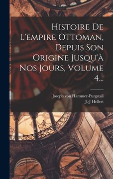 portada Histoire De L'empire Ottoman, Depuis Son Origine Jusqu'à Nos Jours, Volume 4... (en Francés)