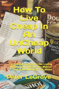 portada How To Live Cheap In An UnCheap World: Tips And Experience On Living Within Your Means No Matter How Little Money You Make (en Inglés)