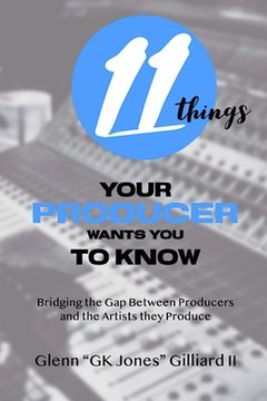 portada 11 Things Your Producer Wants You to Know: Bridging the Gap Between Music Producers and the Artists They Produce (in English)
