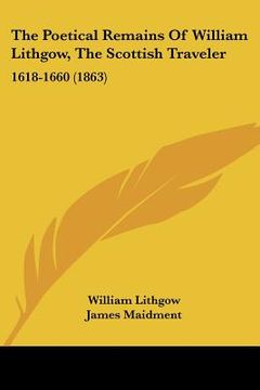 portada the poetical remains of william lithgow, the scottish traveler: 1618-1660 (1863) (in English)